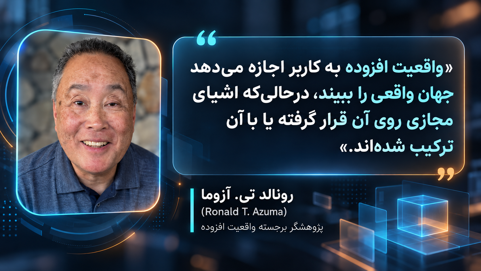 تصویر مفهومی درباره واقعیت افزوده با پرتره رونالد تی. آزوما، پژوهشگر واقعیت افزوده، در سمت چپ و نقل‌قولی درباره ترکیب جهان واقعی با اشیای مجازی در سمت راست؛ در بخش پایین نیز نام Ronald T. Azuma و عنوان پژوهشگر برجسته واقعیت افزوده نمایش داده شده است.